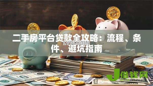 二手房平台贷款全攻略：流程、条件、避坑指南
