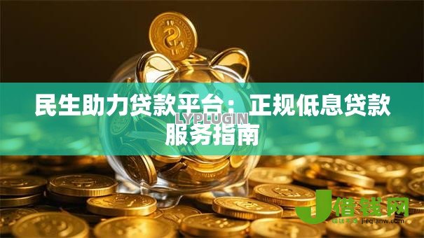 民生助力贷款平台:正规低息贷款服务指南 民生助力贷款平台:正规低息贷款服务指南