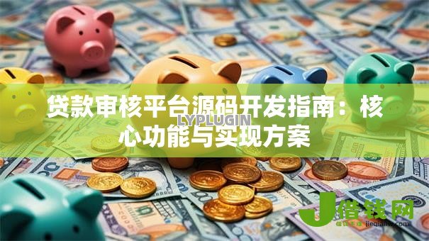 贷款审核平台源码开发指南:核心功能与实现方案 贷款审核平台源码开发指南:核心功能与实现方案