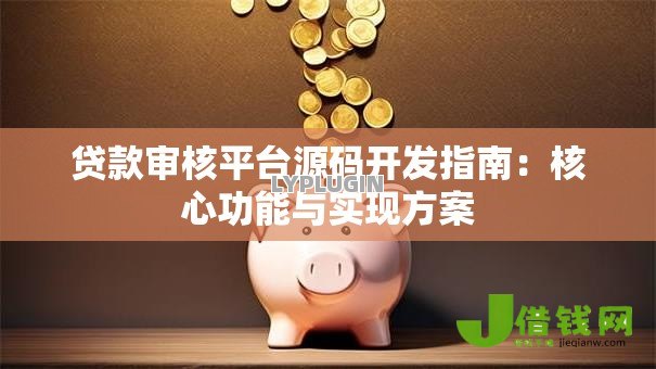 贷款审核平台源码开发指南:核心功能与实现方案 贷款审核平台源码开发指南:核心功能与实现方案