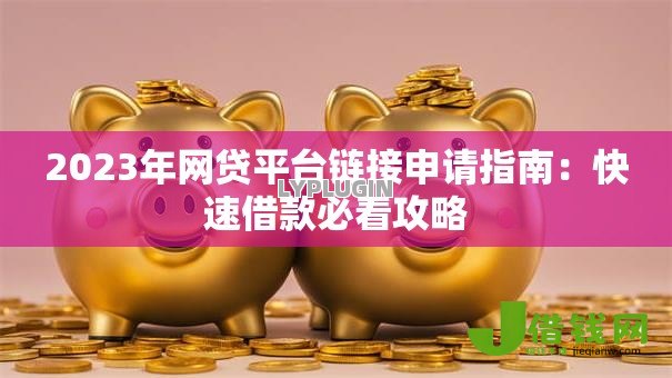 2023年网贷平台链接申请指南：快速借款必看攻略