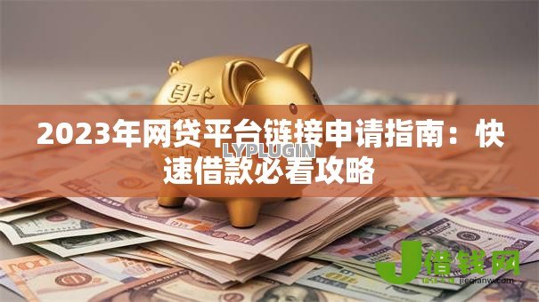 2023年网贷平台链接申请指南：快速借款必看攻略