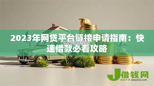 2023年网贷平台链接申请指南：快速借款必看攻略