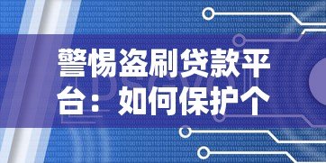 警惕盗刷贷款平台:如何保护个人信息与财产安全 警惕盗刷贷款平台:如何保护个人信息与财产安全