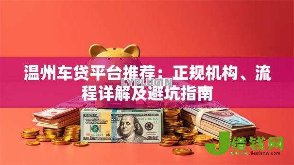 温州车贷平台推荐:正规机构、流程详解及避坑指南 温州车贷平台推荐:正规机构、流程详解及避坑指南