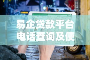 易企贷款平台电话查询及使用指南:快速解决资金难题 易企贷款平台电话查询及使用指南:快速解决资金难题