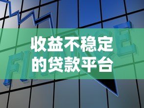 收益不稳定的贷款平台有哪些风险?如何规避潜在损失? 收益不稳定的贷款平台有哪些风险?如何规避潜在损失?