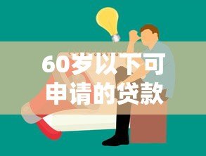 60岁以下可申请的贷款平台推荐及注意事项
