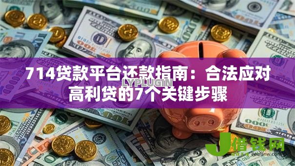 714贷款平台还款指南:合法应对高利贷的7个关键步骤 714贷款平台还款指南:合法应对高利贷的7个关键步骤