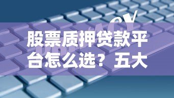 股票质押贷款平台怎么选?五大要点助你安全融资 股票质押贷款平台怎么选?五大要点助你安全融资