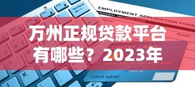 万州正规贷款平台有哪些？2023年最新申请攻略及避坑指南