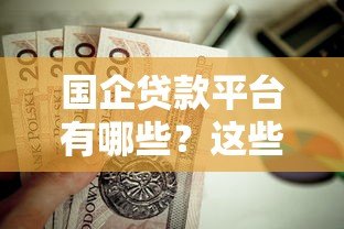 国企贷款平台有哪些?这些正规渠道值得收藏 国企贷款平台有哪些?这些正规渠道值得收藏