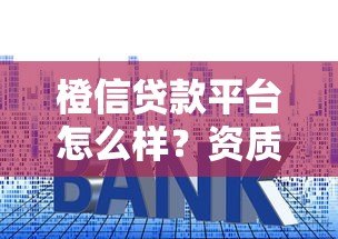 橙信贷款平台怎么样？资质、利息、流程真实测评