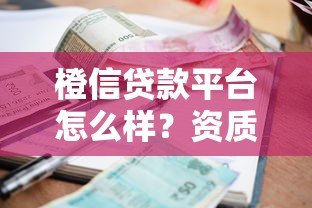 橙信贷款平台怎么样？资质、利息、流程真实测评