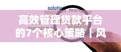 高效管理贷款平台的7个核心策略|风险控制与用户增长实战指南 高效管理贷款平台的7个核心策略|风险控制与用户增长实战指南