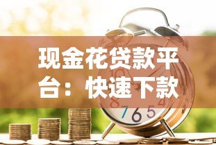 现金花贷款平台:快速下款、低利率的借贷解决方案 现金花贷款平台:快速下款、低利率的借贷解决方案