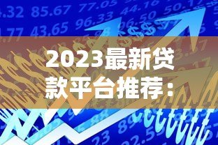 2023最新贷款平台推荐：如何选择最适合的借贷渠道