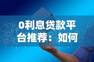 0利息贷款平台推荐:如何安全申请无息贷款? 0利息贷款平台推荐:如何安全申请无息贷款?