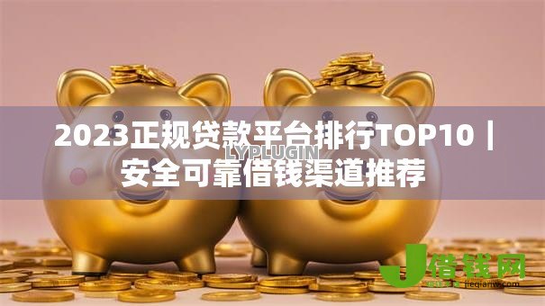 2023正规贷款平台排行TOP10|安全可靠借钱渠道推荐 2023正规贷款平台排行TOP10|安全可靠借钱渠道推荐