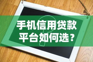手机信用贷款平台如何选?申请攻略与靠谱平台推荐 手机信用贷款平台如何选?申请攻略与靠谱平台推荐