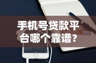 手机号贷款平台哪个靠谱?2023年最新实测推荐 手机号贷款平台哪个靠谱?2023年最新实测推荐