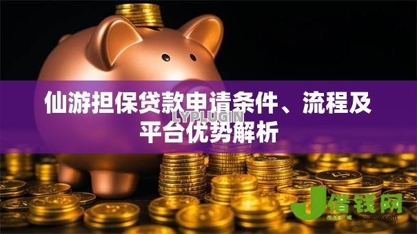 仙游担保贷款申请条件、流程及平台优势解析 仙游担保贷款申请条件、流程及平台优势解析