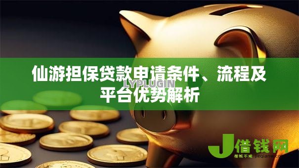 仙游担保贷款申请条件、流程及平台优势解析 仙游担保贷款申请条件、流程及平台优势解析
