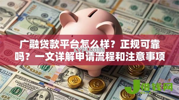 广融贷款平台怎么样?正规可靠吗?一文详解申请流程和注意事项 广融贷款平台怎么样?正规可靠吗?一文详解申请流程和注意事项