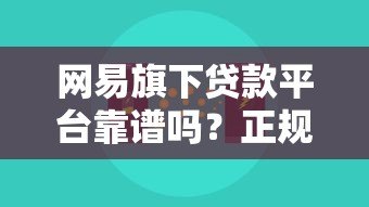 网易旗下贷款平台靠谱吗?正规性、产品对比全解析 网易旗下贷款平台靠谱吗?正规性、产品对比全解析