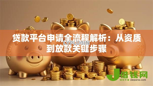 贷款平台申请全流程解析:从资质到放款关键步骤 贷款平台申请全流程解析:从资质到放款关键步骤