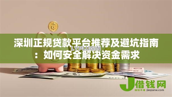 深圳正规贷款平台推荐及避坑指南:如何安全解决资金需求 深圳正规贷款平台推荐及避坑指南:如何安全解决资金需求