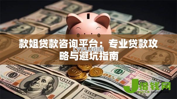款姐贷款咨询平台:专业贷款攻略与避坑指南 款姐贷款咨询平台:专业贷款攻略与避坑指南