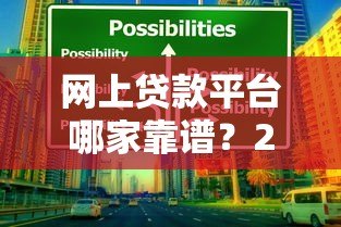 网上贷款平台哪家靠谱？2023年贷款选择指南及避坑技巧