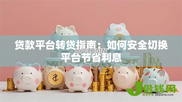 贷款平台转贷指南：如何安全切换平台节省利息
