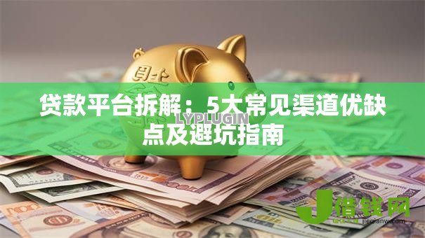 贷款平台拆解：5大常见渠道优缺点及避坑指南