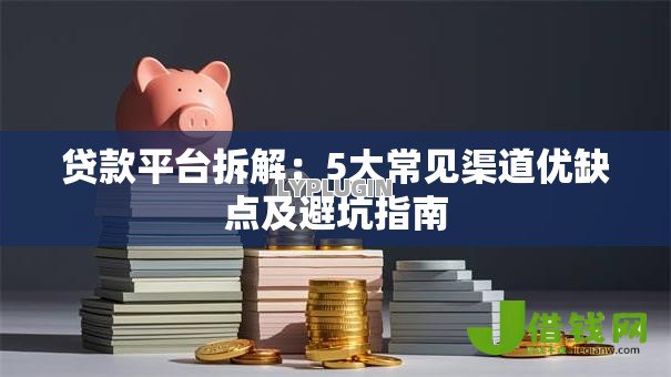 贷款平台拆解：5大常见渠道优缺点及避坑指南