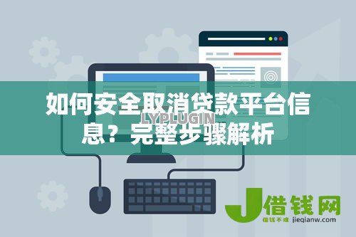 如何安全取消贷款平台信息？完整步骤解析
