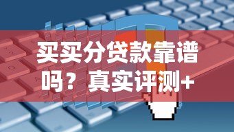 买买分贷款靠谱吗?真实评测+申请攻略避坑指南 买买分贷款靠谱吗?真实评测+申请攻略避坑指南