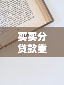 买买分贷款靠谱吗?真实评测+申请攻略避坑指南 买买分贷款靠谱吗?真实评测+申请攻略避坑指南
