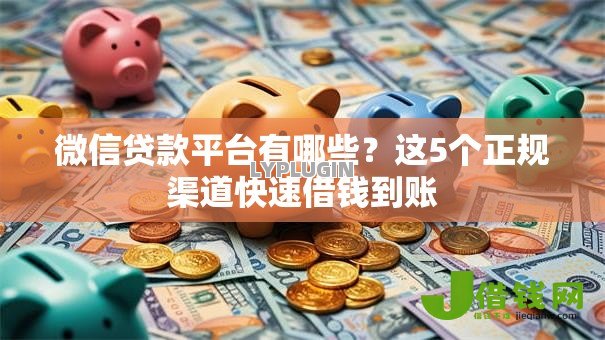 微信贷款平台有哪些?这5个正规渠道快速借钱到账 微信贷款平台有哪些?这5个正规渠道快速借钱到账