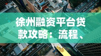 徐州融资平台贷款攻略：流程、利率、注意事项全解析