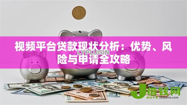 视频平台贷款现状分析：优势、风险与申请全攻略