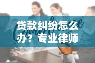 贷款纠纷怎么办？专业律师咨询平台助您解决难题