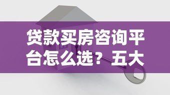 贷款买房咨询平台怎么选?五大关键点帮你避坑省心 贷款买房咨询平台怎么选?五大关键点帮你避坑省心
