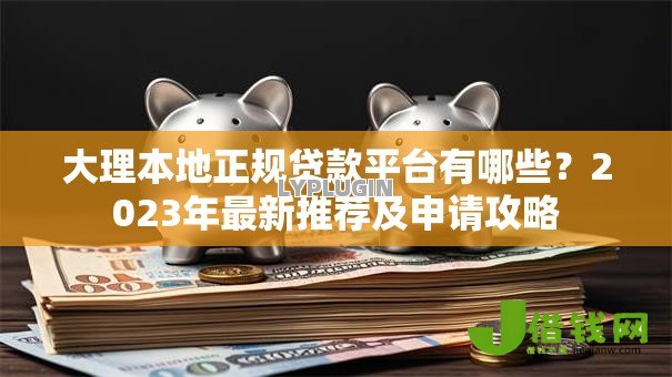 大理本地正规贷款平台有哪些？2023年最新推荐及申请攻略