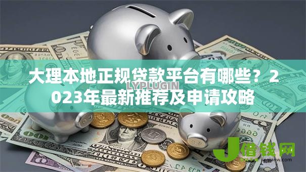 大理本地正规贷款平台有哪些？2023年最新推荐及申请攻略