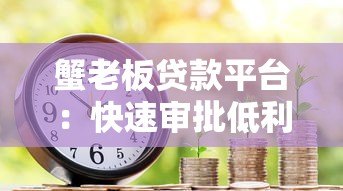 蟹老板贷款平台：快速审批低利率的正规借贷渠道