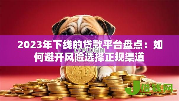 2023年下线的贷款平台盘点:如何避开风险选择正规渠道 2023年下线的贷款平台盘点:如何避开风险选择正规渠道
