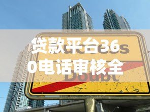 贷款平台360电话审核全解析:接听技巧与注意事项 贷款平台360电话审核全解析:接听技巧与注意事项