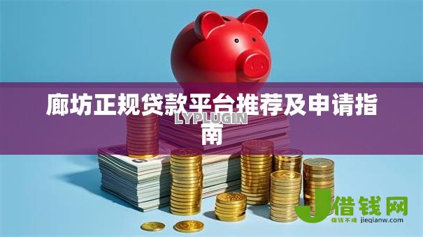 廊坊正规贷款平台推荐及申请指南 廊坊正规贷款平台推荐及申请指南